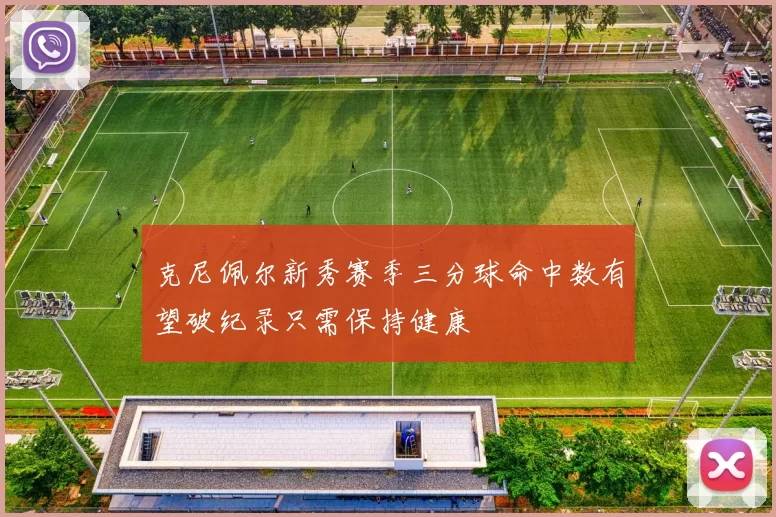 克尼佩尔新秀赛季三分球命中数有望破纪录只需保持健康