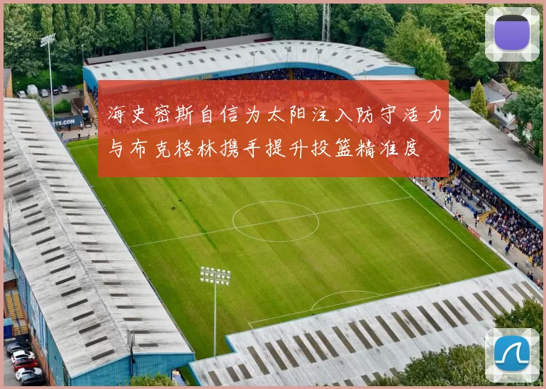 海史密斯自信为太阳注入防守活力与布克格林携手提升投篮精准度