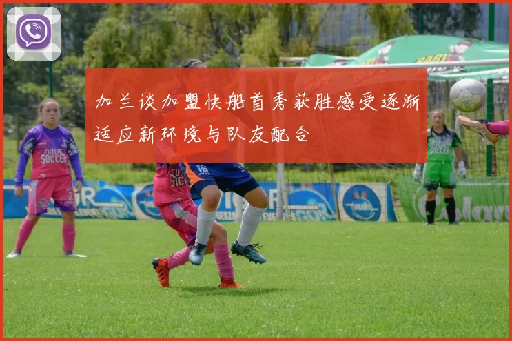 加兰谈加盟快船首秀获胜感受逐渐适应新环境与队友配合